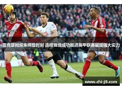 雷克瑟姆迎来辉煌时刻 连续晋级成功挺进英甲联赛展现强大实力