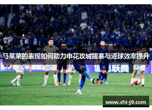 马莱莱的表现如何助力申花攻城拔寨与进球效率提升