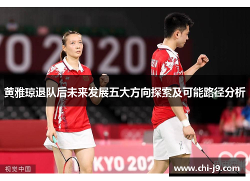 黄雅琼退队后未来发展五大方向探索及可能路径分析 黄雅琼退队后未来发展五大方向探索及可能路径分析