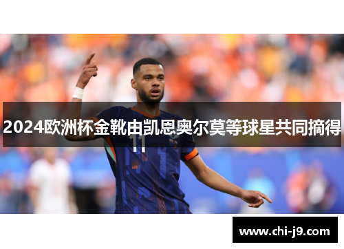 2024欧洲杯金靴由凯恩奥尔莫等球星共同摘得