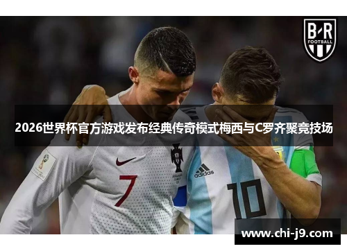 2026世界杯官方游戏发布经典传奇模式梅西与C罗齐聚竞技场 2026世界杯官方游戏发布经典传奇模式梅西与C罗齐聚竞技场