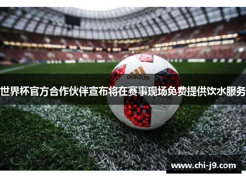世界杯官方合作伙伴宣布将在赛事现场免费提供饮水服务