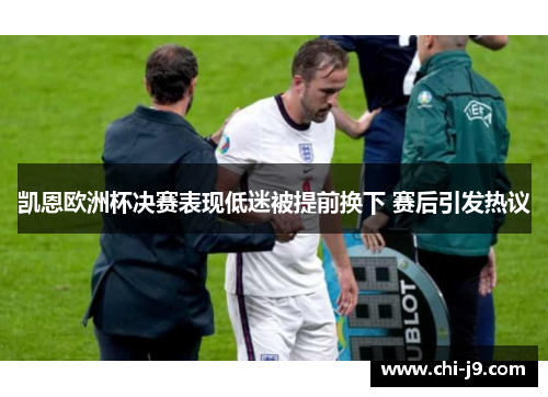 凯恩欧洲杯决赛表现低迷被提前换下 赛后引发热议 凯恩欧洲杯决赛表现低迷被提前换下 赛后引发热议