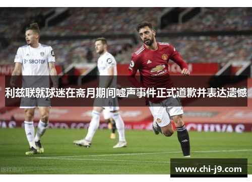 利兹联就球迷在斋月期间嘘声事件正式道歉并表达遗憾