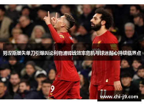 努涅斯屡失单刀引爆舆论利物浦锋线效率危机与球迷耐心持续临界点
