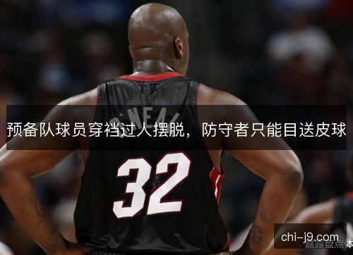 预备队球员穿裆过人摆脱，防守者只能目送皮球