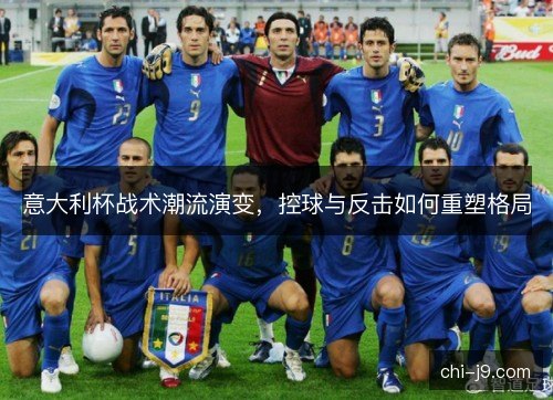 意大利杯战术潮流演变，控球与反击如何重塑格局
