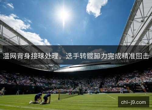 温网背身接球处理，选手转髋卸力完成精准回击