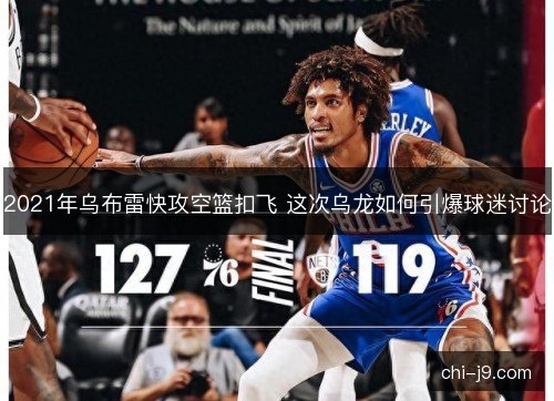 2021年乌布雷快攻空篮扣飞 这次乌龙如何引爆球迷讨论